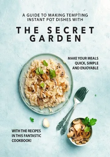 A Guide to Making Tempting Instant Pot Dishes with The Secret Garden: Make Your Meals Quick, Simple and Enjoyable with the Recipes in this Fantastic Cookbook!