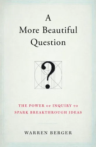 A More Beautiful Question: The Power of Inquiry to Spark Breakthrough Ideas