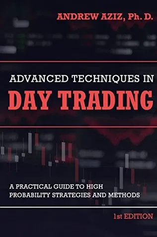 Advanced Techniques in Day Trading: A Practical Guide to High Probability Day Trading Strategies and Methods