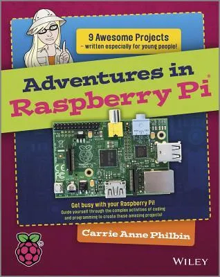 Adventures in Raspberry Pi: 9 awesome projects written especially for young people! ; get busy with your Raspberry Pi! ; guide yourself through the complex activities of programming to create the amazing projects!