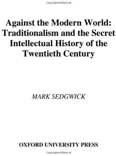 Against the Modern World: Traditionalism and the Secret Intellectual History of the Twentieth Century