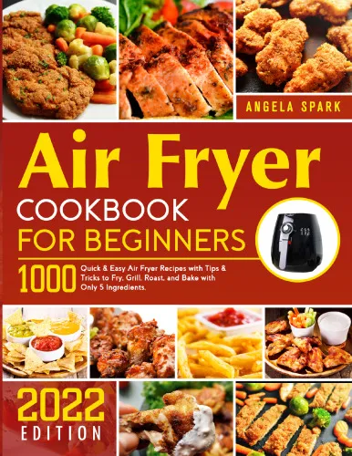 Air Fryer Cookbook for Beginners: 1000 Quick & Easy Air Fryer Recipes with Tips & Tricks to Fry, Grill, Roast, and Bake with Only 5 Ingredients