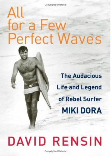 All for a Few Perfect Waves: The Audacious Life and Legend of Rebel Surfer Miki Dora