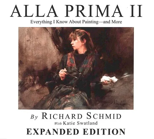 Alla Prima II: Everything I Know about Painting - and More