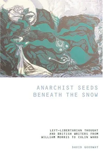 Anarchist Seeds Beneath the Snow: Left-Libertarian Thought and British Writers from William Morris to Colin Ward