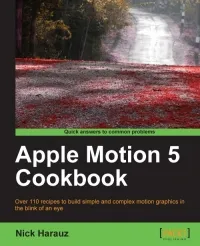 Apple Motion 5 Cookbook: Over 110 recipes to build simple and complex motion graphics in the blink of an eye