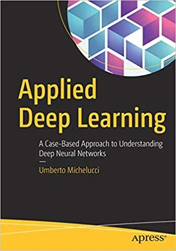 Applied Deep Learning: A Case-Based Approach to Understanding Deep Neural Networks