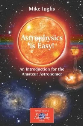 Astrophysics is Easy!: An Introduction for the Amateur Astronomer (Patrick Moore's Practical Astronomy Series)