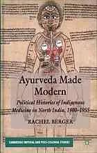 Ayurveda made modern : political histories of indigenous medicine in North India, 1900-1955