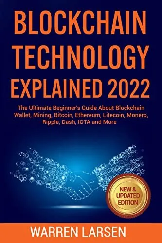 BLOCKCHAIN TECHNOLOGY EXPLAINED 2022: The Ultimate Beginner's Guide About Blockchain Wallet, Mining, Bitcoin, Ethereum, Litecoin, Monero, Ripple, Dash, IOTA and More (New & Updated Edition)