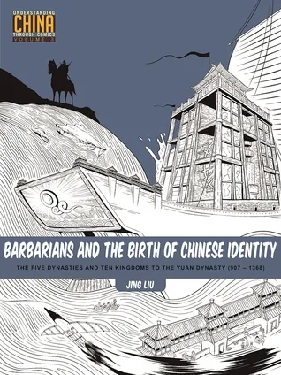 Barbarians and the Birth of Chinese Identity: The Five Dynasties and Ten Kingdoms to the Yuan Dynasty (907-1368) (Understanding China Through Comics)