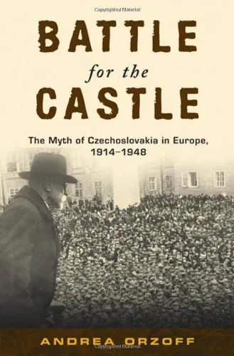 Battle for the Castle: The Myth of Czechoslovakia in Europe, 1914-1948