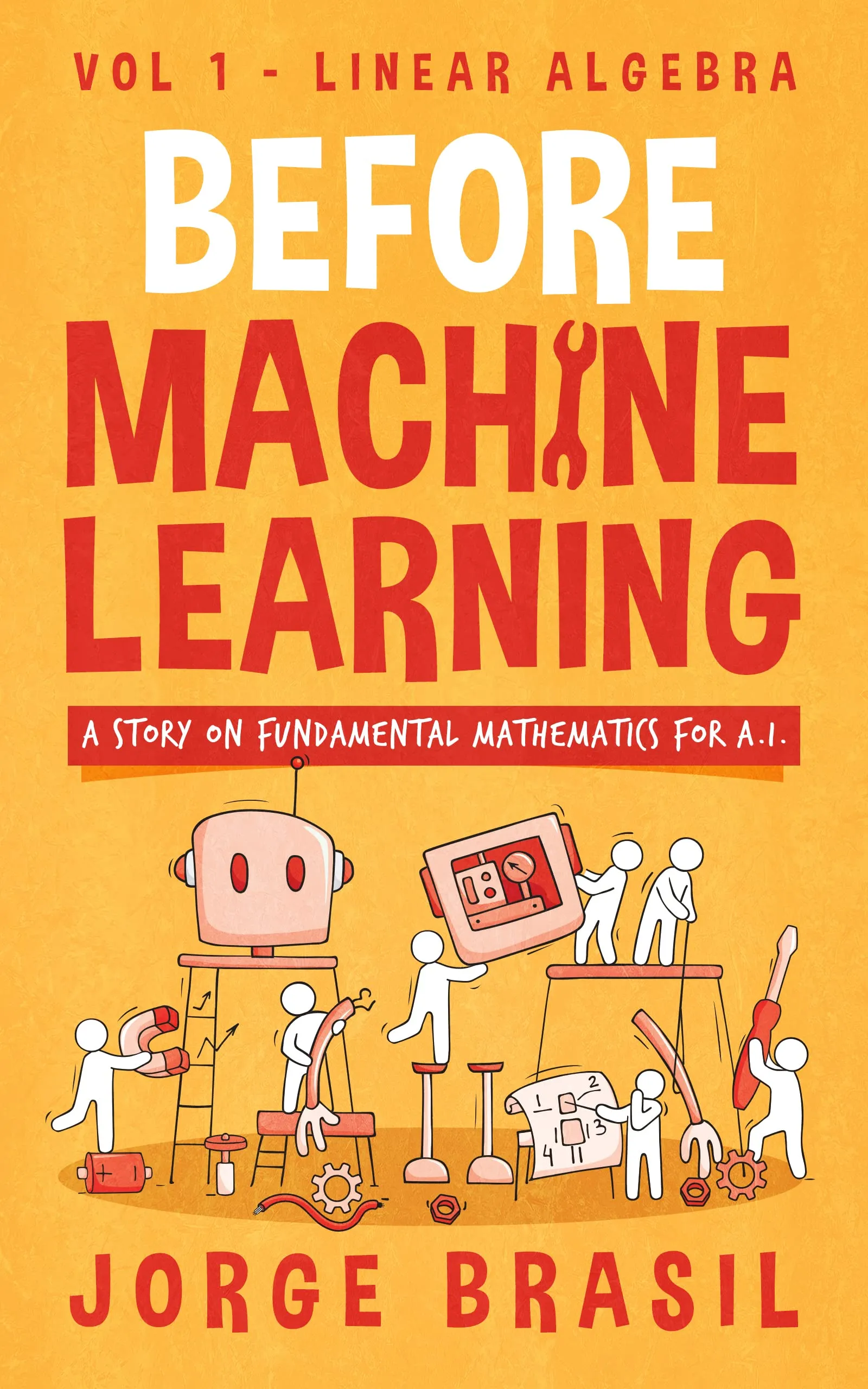 Before Machine Learning, Volume 1: Linear Algebra for A.I: The fundamental mathematics for Data Science and Artificial Inteligence.