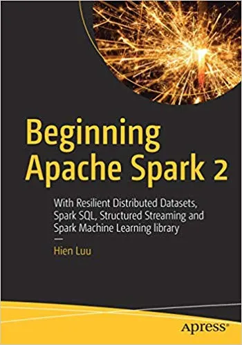 Beginning Apache Spark 2: With Resilient Distributed Datasets, Spark SQL, Structured Streaming and Spark Machine Learning library