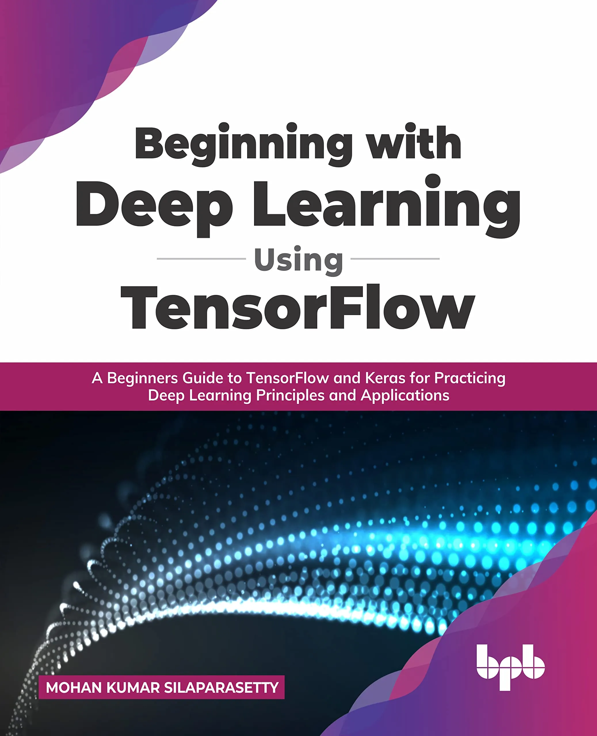 Beginning with Deep Learning Using TensorFlow: A Beginners Guide to TensorFlow and Keras for Practicing Deep Learning Principles and Applications (English Edition)