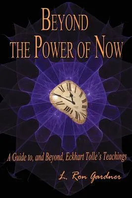 Beyond the Power of Now: A Guide To, and Beyond, Eckhart Tolle’s Teachings