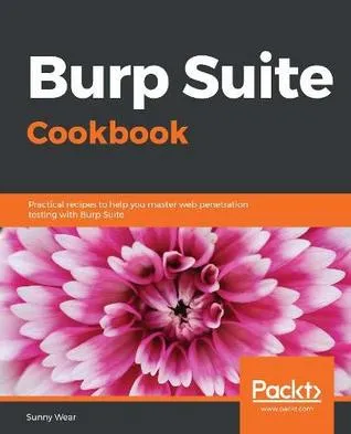 Burp Suite cookbook practical recipes to help you master web penetration testing with Burp Suite