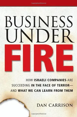 Business Under Fire: How Israeli Companies Are Succeeding in the Face of Terror -- and What We Can Learn from Them