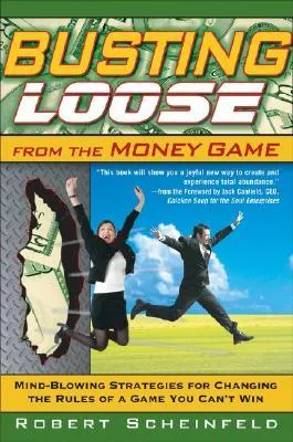 Busting Loose from the Money Game: Mind-Blowing Strategies for Changing the Rules of a Game You Can’t Win