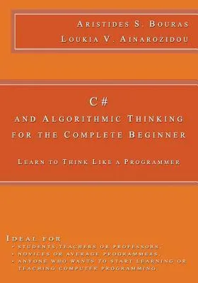 C# and Algorithmic Thinking for the Complete Beginner: Learn to Think Like a Programmer