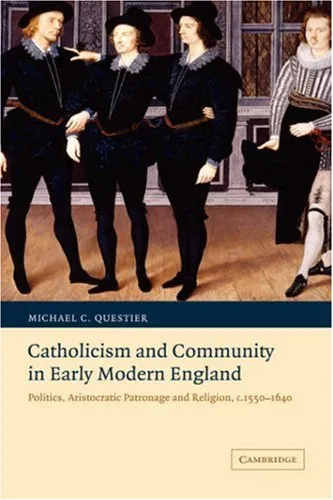 Catholicism and Community in Early Modern England: Politics, Aristocratic Patronage and Religion, c. 1550-1640