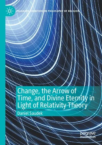 Change, the Arrow of Time, and Divine Eternity in Light of Relativity Theory (Palgrave Frontiers in Philosophy of Religion)