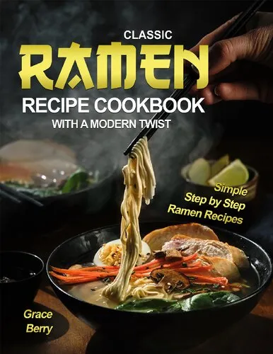 Classic Ramen Recipe Cookbook with A Modern Twist: Simple Step by Step Ramen Recipes