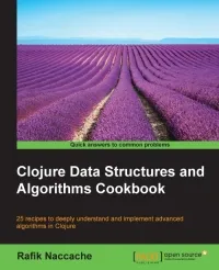 Clojure Data Structures and Algorithms Cookbook: 25 recipes to deeply understand and implement advanced algorithms in Clojure