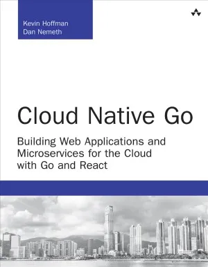 Cloud Native Go  Building Web Applications and Microservices for the Cloud with Go and React