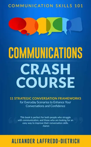 Communications Crash Course: 11 Strategic Conversation Frameworks for Everyday Scenarios to Enhance Your Conversations and Confidence (Communication Skills 101)