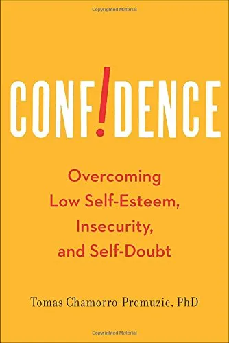 Confidence: Overcoming Low Self-Esteem, Insecurity, and Self-Doubt