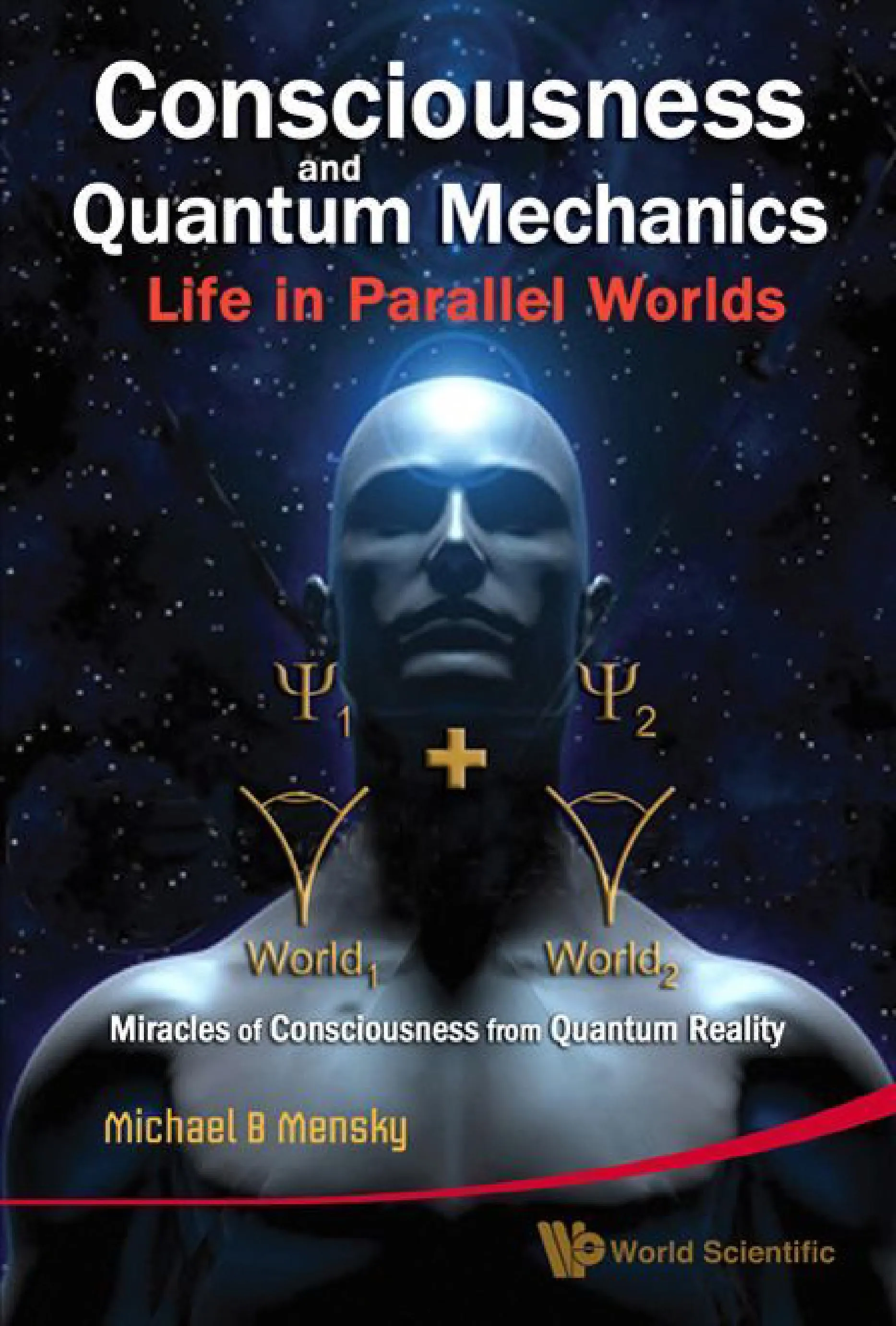 Consciousness and Quantum Mechanics: Life in Parallel Worlds : Miracles of Consciousness from Quantum Reality