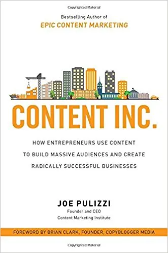 Content Inc.: How Entrepreneurs Use Content to Build Massive Audiences and Create Radically Successful Businesses