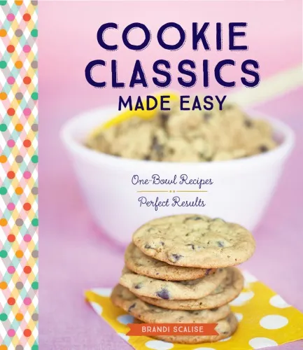 Cookie classics made easy: one-bowl recipes, perfect results