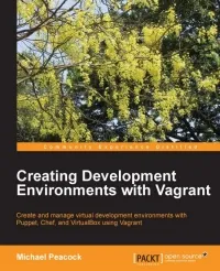 Creating Development Environments with Vagrant: Create and manage virtual development environments with Puppet, Chef, and VirtualBox using Vagrant