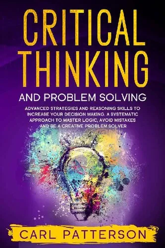 Critical Thinking And Problem Solving: Advanced Strategies and Reasoning Skills to Increase Your Decision Making. A Systematic Approach to Master Logic, Avoid Mistakes and Be a Creative Problem Solver