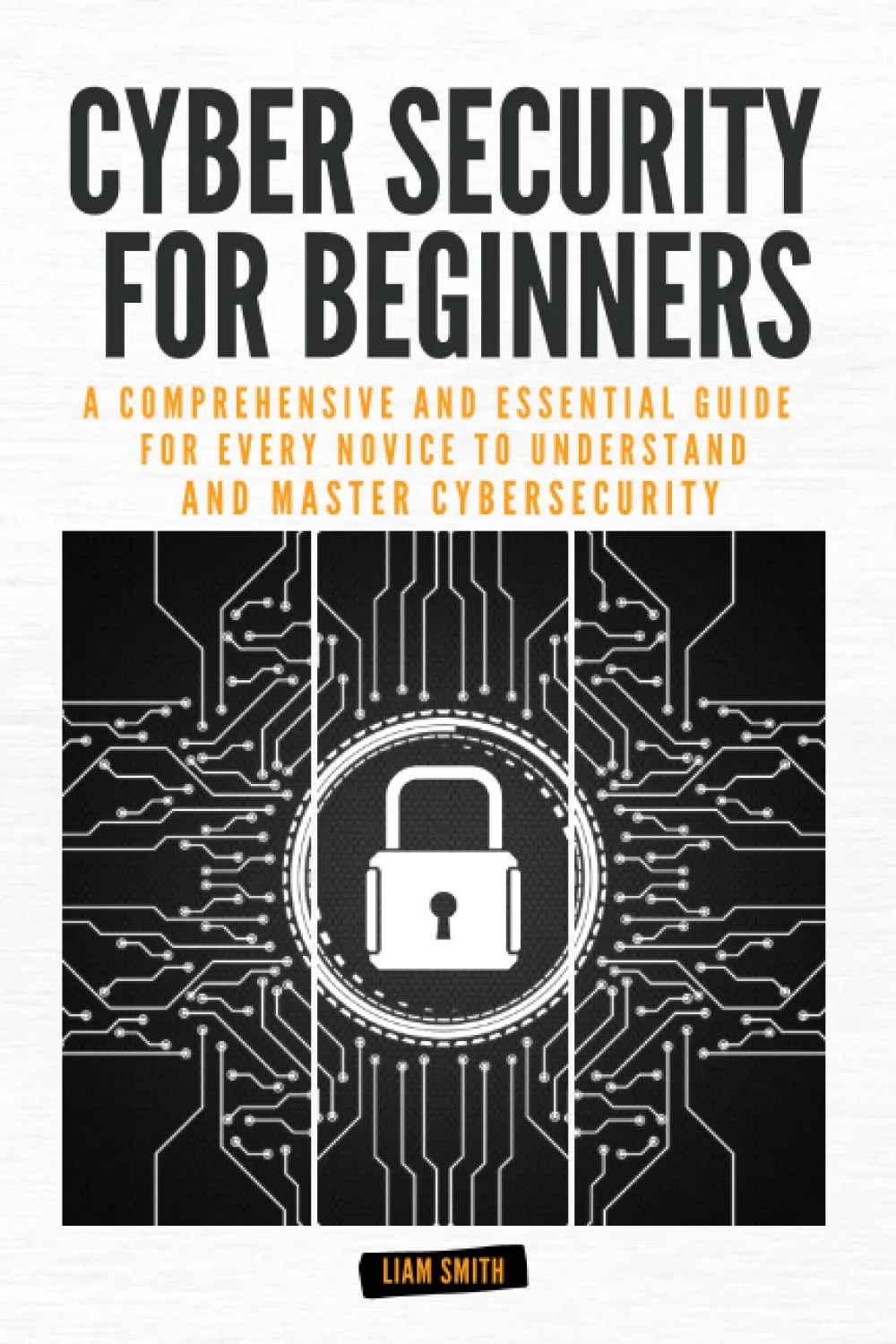 Cyber Security for Beginners: A Comprehensive and Essential Guide for Every Novice to Understand and Master Cybersecurity