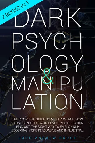 DARK PSYCHOLOGY AND MANIPULATION: The Complete Guide on Mind Control. How to Use Psychology to Covert Manipulation, Find Out the Right Way to Employ NLP Becoming more Persuasive and Influential