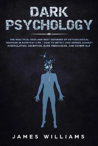 Dark Psychology: The Practical Uses and Best Defenses of Psychological Warfare in Everyday Life