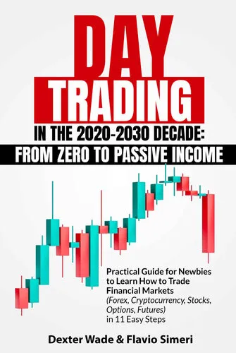 Day Trading in the 2020-2030 Decade: From Zero to Passive Income. Practical Guide for Newbies to Learn How to Trade Financial Markets (Forex, Cryptocurrency, Stocks, Options, Futures) in 11 Easy Steps