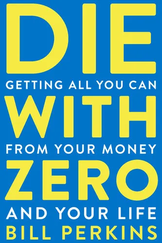 Die with Zero: Getting All You Can from Your Money and Your Life