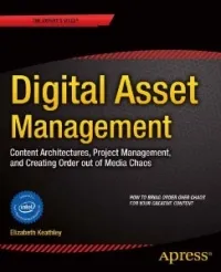 Digital Asset Management: Content Architectures, Project Management, and Creating Order out of Media Chaos