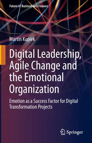 Digital Leadership, Agile Change and the Emotional Organization: Emotion as a Success Factor for Digital Transformation Projects (Future of Business and Finance)