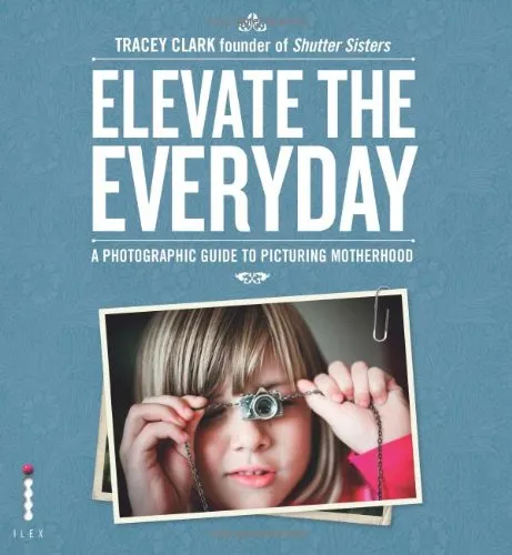 Elevate the Everyday: A Photographic Guide to Picturing Motherhood