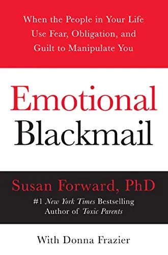 Emotional Blackmail: When the People in Your Life Use Fear, Obligation, and Guilt to Manipulate You