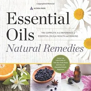 Essential oils natural remedies: the complete A-Z reference of essential oils for health and healing