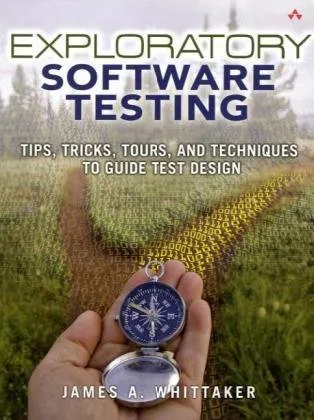 Exploratory Software Testing: Tips, Tricks, Tours, and Techniques to Guide Test Design