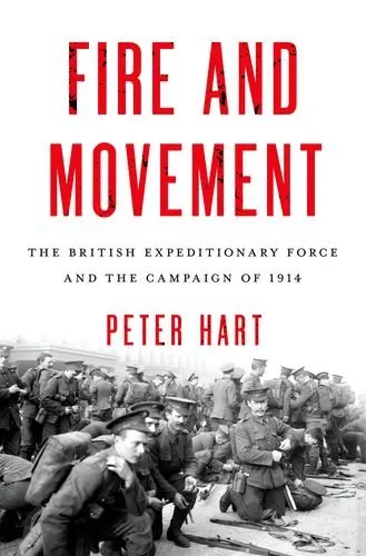 Fire and Movement: The British Expeditionary Force and the Campaign of 1914