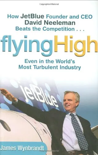 Flying High: How JetBlue Founder and CEO David Neeleman Beats the Competition... Even in the World's Most Turbulent Industry