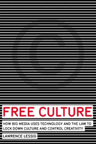 Free Culture: How Big Media Uses Technology and the Law to Lock Down Culture and Control Creativity